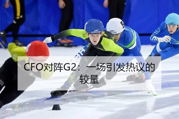 CFO对阵G2：一场引发热议的较量